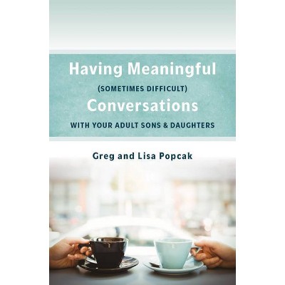 Having Meaningful, Sometimes Difficult, Conversations with Our Adult Sons and Daughters - by  Popcak Phd Gregory & Lisa Popcak (Paperback)