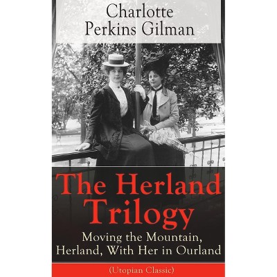 The Herland Trilogy: Moving the Mountain, Herland, with Her in Ourland (Utopian Classic) - by  Charlotte Perkins Gilman (Paperback)
