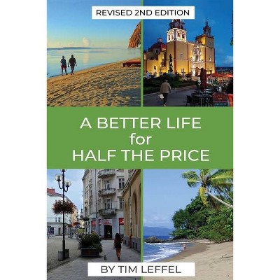 A Better Life for Half the Price - 2nd Edition - by  Tim Leffel (Paperback)