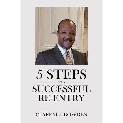 5 Steps To A Successful Re-Entry - by  Clarence Bowden (Paperback)