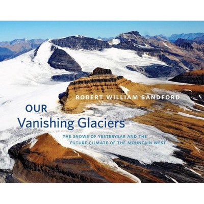 Our Vanishing Glaciers - by  Robert William Sandford (Hardcover)