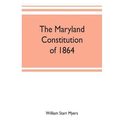 The Maryland constitution of 1864 - by  William Starr Myers (Paperback)