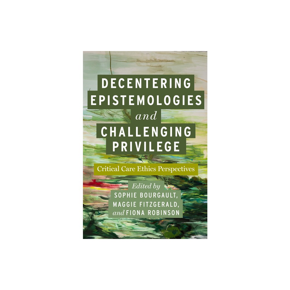 Decentering Epistemologies and Challenging Privilege - (Carework in a Changing World) by Sophie Bourgault & Maggie Fitzgerald & Fiona Robinson