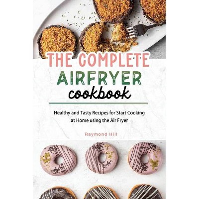 The Complete Air Fryer Cookbook - by  Raymond Hill (Paperback)