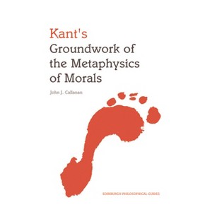 Kant's Groundwork of the Metaphysics of Morals - (Edinburgh Philosophical Guides) by  John Callanan (Paperback) - 1 of 1