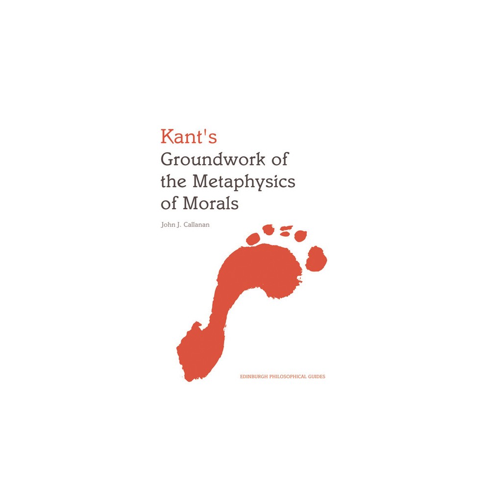 Kants Groundwork of the Metaphysics of Morals - (Edinburgh Philosophical Guides) by John Callanan (Paperback)