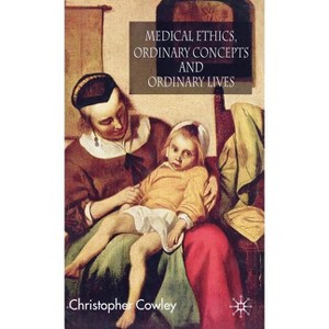 Medical Ethics, Ordinary Concepts and Ordinary Lives - by  Christopher Cowley (Hardcover) - 1 of 1