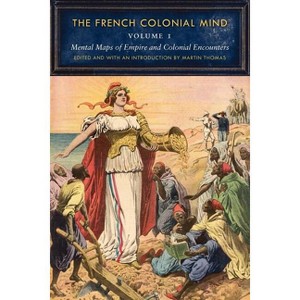 The French Colonial Mind, Volume 1 - (France Overseas: Studies in Empire and Decolonization) by  Martin Thomas (Paperback) - 1 of 1