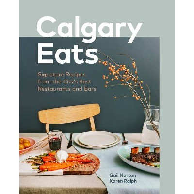 Calgary Eats - by  Gail Norton & Karen Ralph (Hardcover)