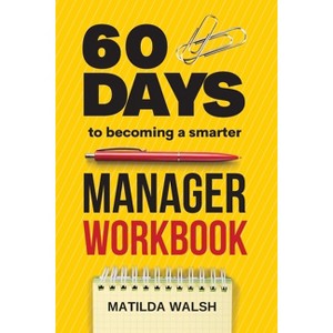 60 Days to Becoming a Smarter Manager Workbook - How to Meet Your Goals, Manage an Awesome Work Team, Create Valued Employees and Love your Job - 1 of 1