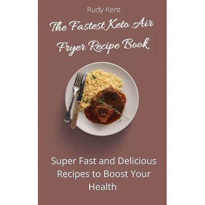 The Fastest Keto Air Fryer Recipe Book - by  Rudy Kent (Hardcover)