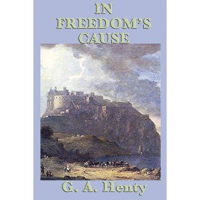 In Freedom's Cause - by  G a Henty (Paperback)