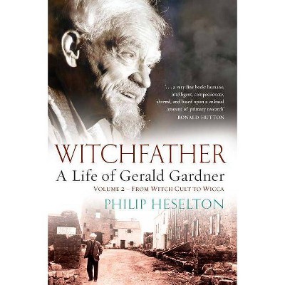 Witchfather - A Life of Gerald Gardner Vol2. From Witch Cult to Wicca - by  Philip Heselton (Paperback)