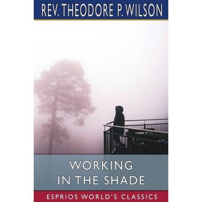 Working in the Shade (Esprios Classics) - by  Theodore P Wilson (Paperback)