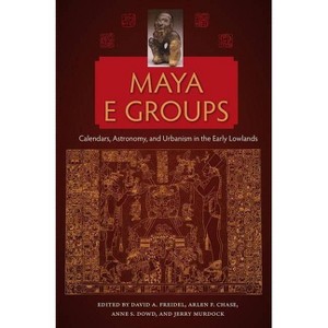 Maya E Groups - (Maya Studies) by  David a Freidel & Arlen F Chase & Anne S Dowd & Jerry Murdock (Paperback) - 1 of 1