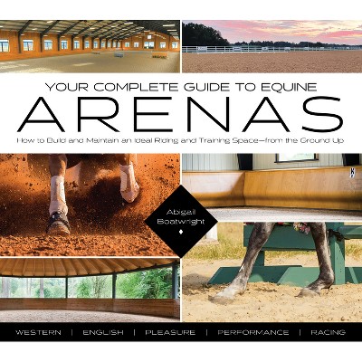 Your Complete Guide to Equine Arenas - by  Abigail Boatwright (Paperback)
