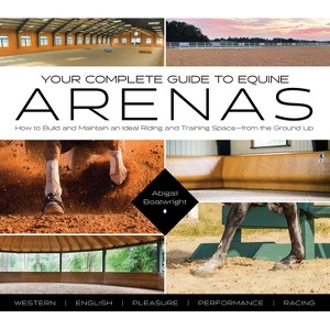 Your Complete Guide to Equine Arenas - by  Abigail Boatwright (Paperback) - 1 of 1