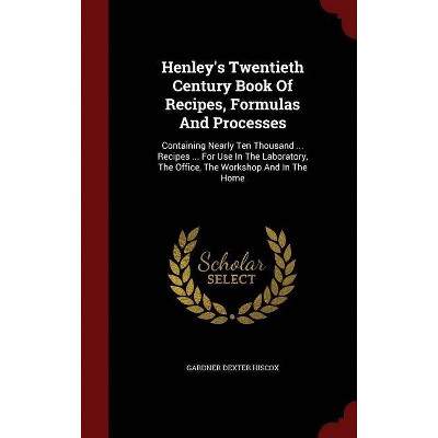 Henley's Twentieth Century Book of Recipes, Formulas and Processes - by  Gardner Dexter Hiscox (Hardcover)