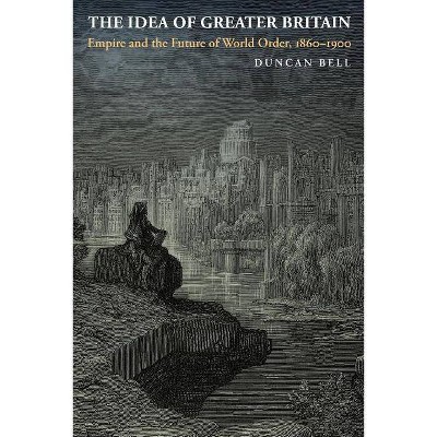 The Idea of Greater Britain - by  Duncan Bell (Paperback)