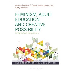Feminism, Adult Education and Creative Possibility - (Bloomsbury Critical Education) by  Darlene E Clover & Kathy Sanford & Kerry Harman (Paperback) - 1 of 1