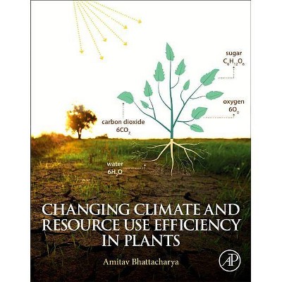 Changing Climate and Resource Use Efficiency in Plants - by  Amitav Bhattacharya (Paperback)