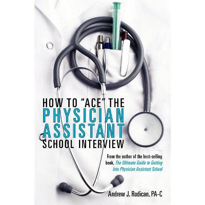 How To Ace The Physician Assistant School Interview - by  Andrew J Rodican (Paperback)