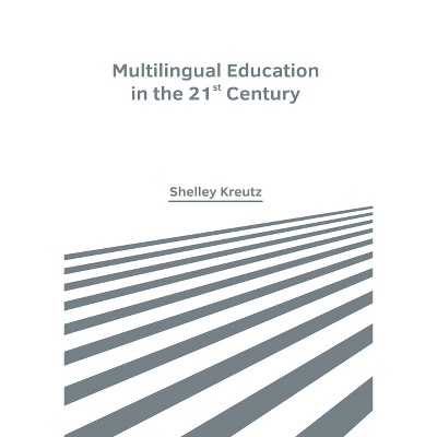 Multilingual Education in the 21st Century - by  Shelley Kreutz (Hardcover)