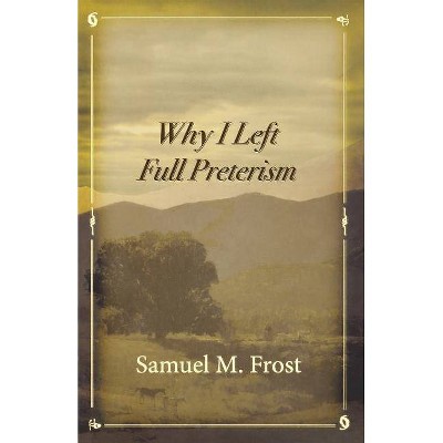 Why I Left Full Preterism - by  Samuel M Frost (Paperback)