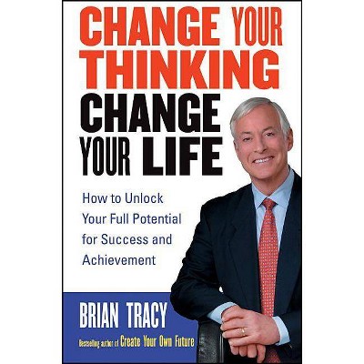 Change Your Thinking, Change Your Life - by  Brian Tracy (Paperback)