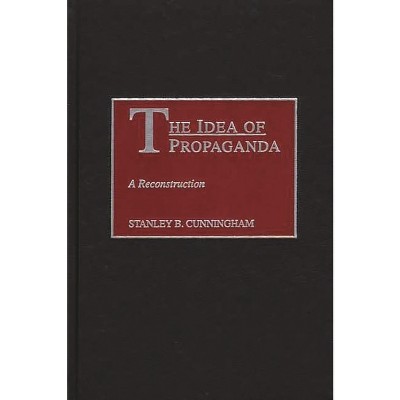 The Idea of Propaganda - by  Stanley B Cunningham (Hardcover)