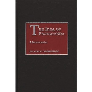 The Idea of Propaganda - by  Stanley B Cunningham (Hardcover) - 1 of 1