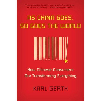 As China Goes, So Goes the World - by  Karl Gerth (Paperback)