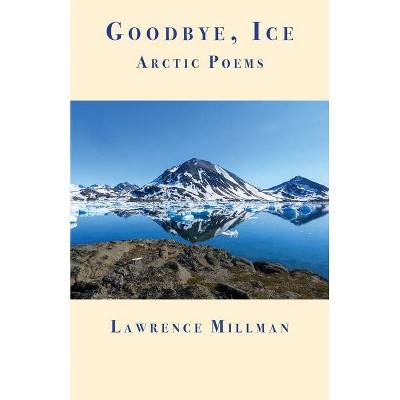 Goodbye, Ice - by  Lawrence Millman (Paperback)