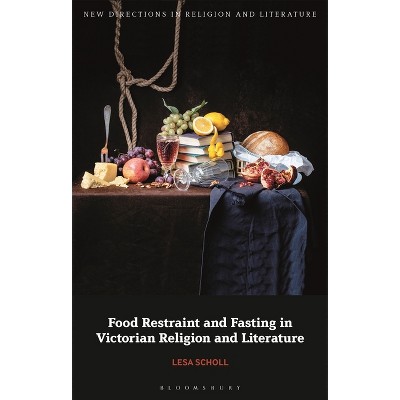 Food Restraint and Fasting in Victorian Religion and Literature - (New Directions in Religion and Literature) by  Lesa Scholl (Paperback)