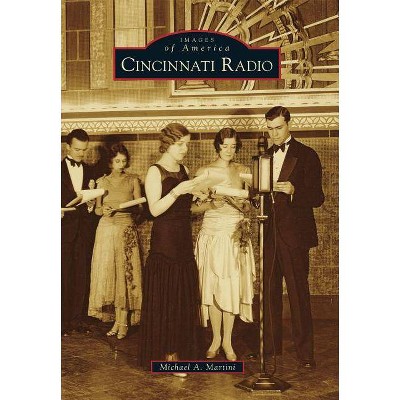 Cincinnati Radio - (Images of America (Arcadia Publishing)) by  Michael A Martini (Paperback)
