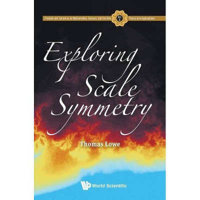 Exploring Scale Symmetry - (Fractals and Dynamics in Mathematics, Science, and the Arts:) by  Thomas Lowe (Hardcover)