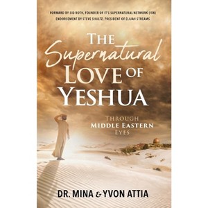 The Supernatural Love of Yeshua Through Middle Eastern Eyes - by  Mina Attia & Yvon Attia (Paperback) - 1 of 1