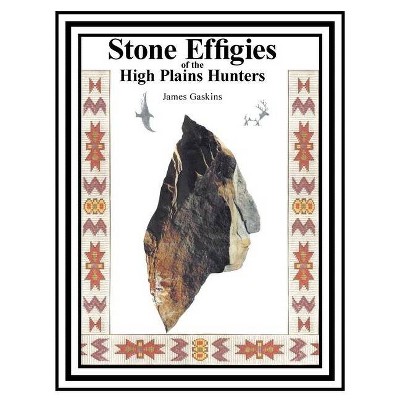 Stone Effigies of the High Plains Hunters - by  James Gaskins (Paperback)