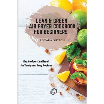 Lean & Green Air Fryer Cookbook for Beginners - by  Roxana Sutton (Paperback)