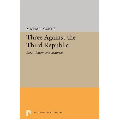 Three Against the Third Republic - (Princeton Legacy Library) by  Michael Curtis (Paperback)