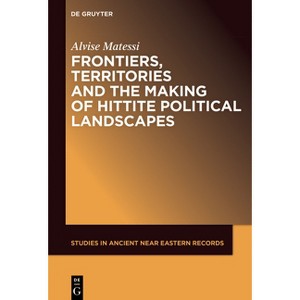 Frontiers, Territories and the Making of Hittite Political Landscapes - (Studies in Ancient Near Eastern Records (Saner)) by  Alvise Matessi - 1 of 1