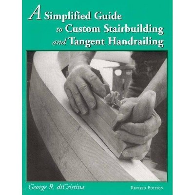 A Simplified Guide to Custom Stairbuilding and Tangent Handrailing - by  George Di Cristina (Paperback)