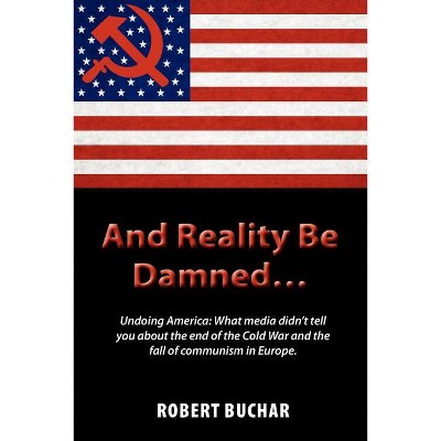 And Reality Be Damned... Undoing America - by  Robert Buchar (Paperback)