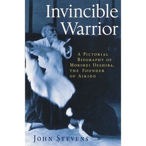 Invincible Warrior - (Pictorial Biography of Morihei Ueshiba, Founder of Aikido) by  John Stevens (Paperback) - 1 of 1