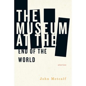 The Museum at the End of the World - by  John Metcalf (Paperback) - 1 of 1