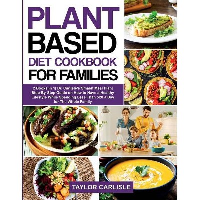 Plant Based Diet Cookbook for Families - (Smash Meal Plan Project) by  Taylor Carlisle (Paperback)