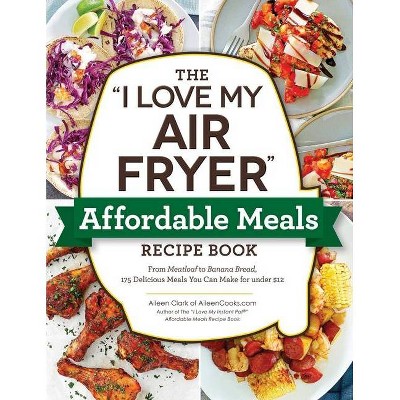 The I Love My Air Fryer Affordable Meals Recipe Book - by  Aileen Clark (Paperback)