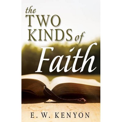 The Two Kinds of Faith - by  E W Kenyon (Paperback)