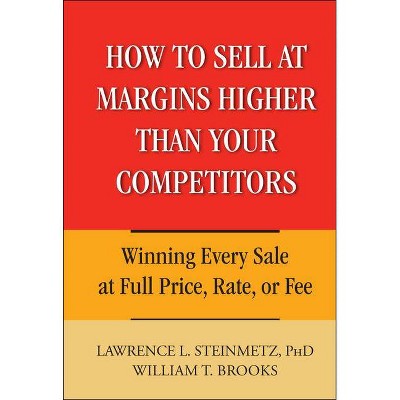 How to Sell at Margins Higher Than Your Competitors - by  Lawrence L Steinmetz (Hardcover)