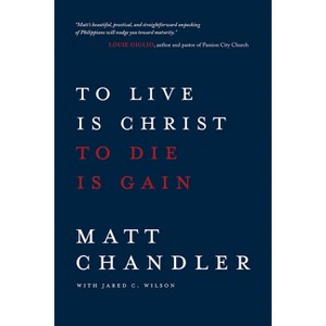 To Live Is Christ to Die Is Gain - by  Matt Chandler & Jared C Wilson (Paperback) - 1 of 1